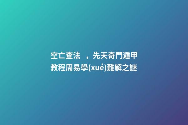 空亡查法，先天奇門遁甲教程周易學(xué)難解之謎